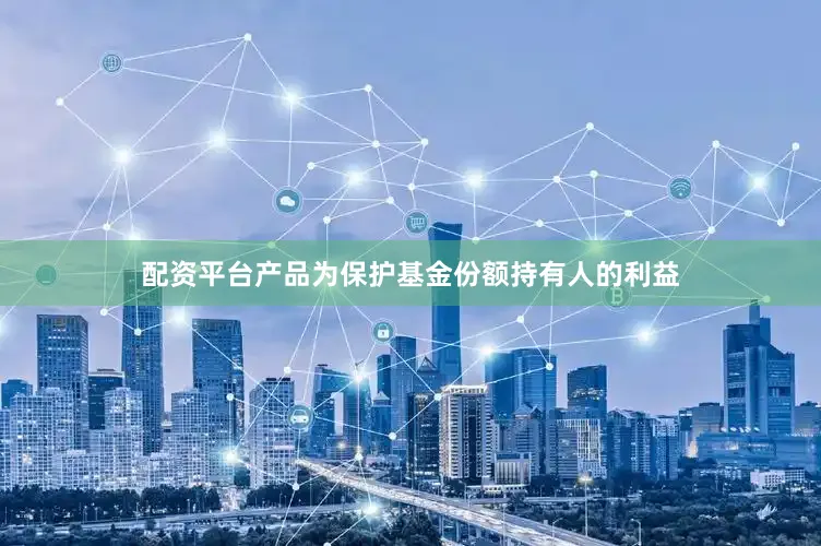 配资平台产品为保护基金份额持有人的利益