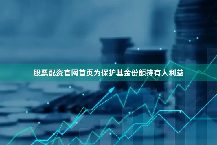 股票配资官网首页为保护基金份额持有人利益