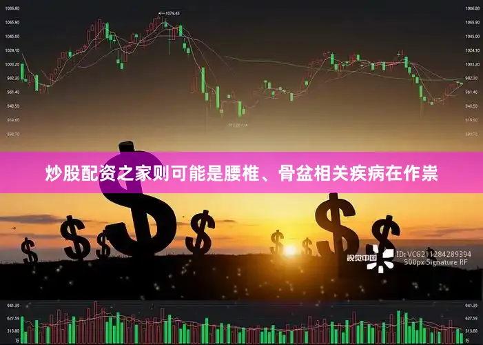 炒股配资之家则可能是腰椎、骨盆相关疾病在作祟