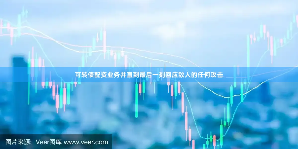 可转债配资业务并直到最后一刻回应敌人的任何攻击