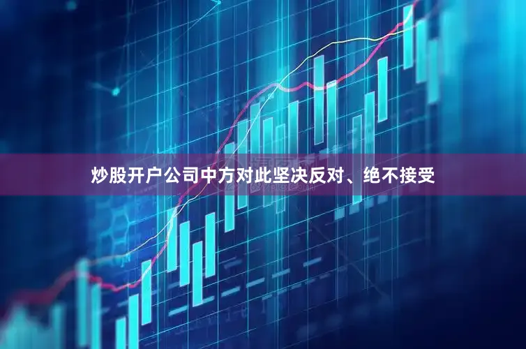 炒股开户公司中方对此坚决反对、绝不接受