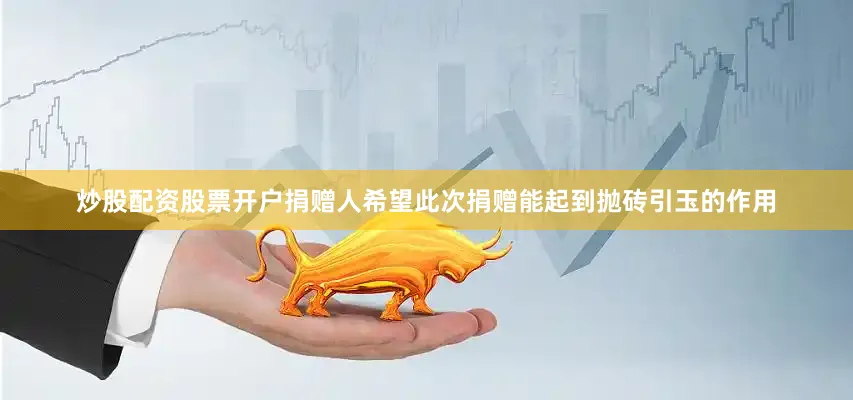 炒股配资股票开户捐赠人希望此次捐赠能起到抛砖引玉的作用