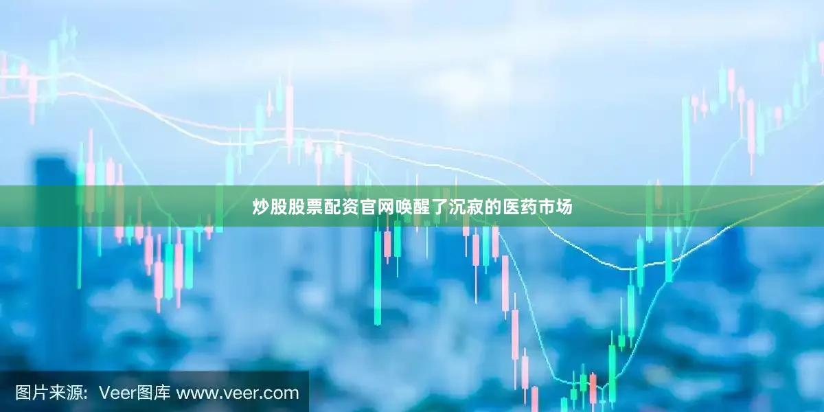 炒股股票配资官网唤醒了沉寂的医药市场