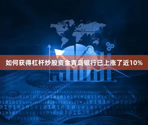 如何获得杠杆炒股资金青岛银行已上涨了近10%