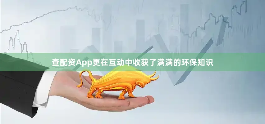 查配资App更在互动中收获了满满的环保知识
