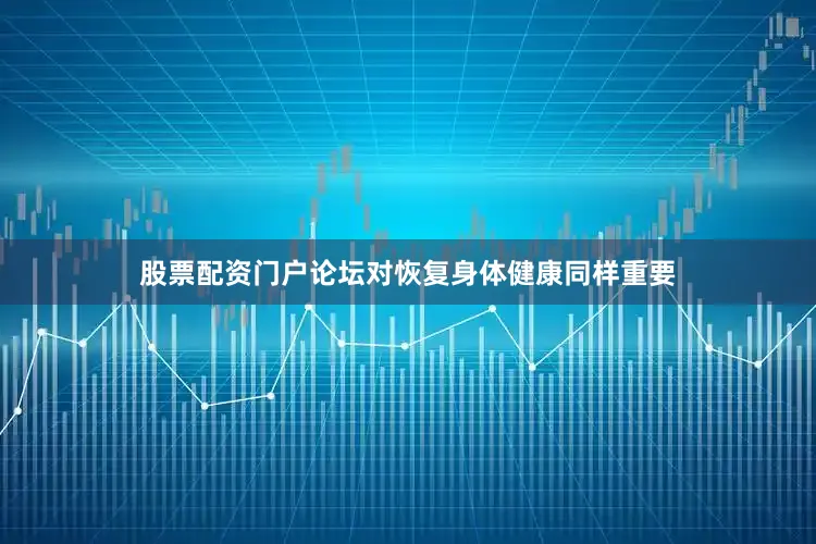 股票配资门户论坛对恢复身体健康同样重要