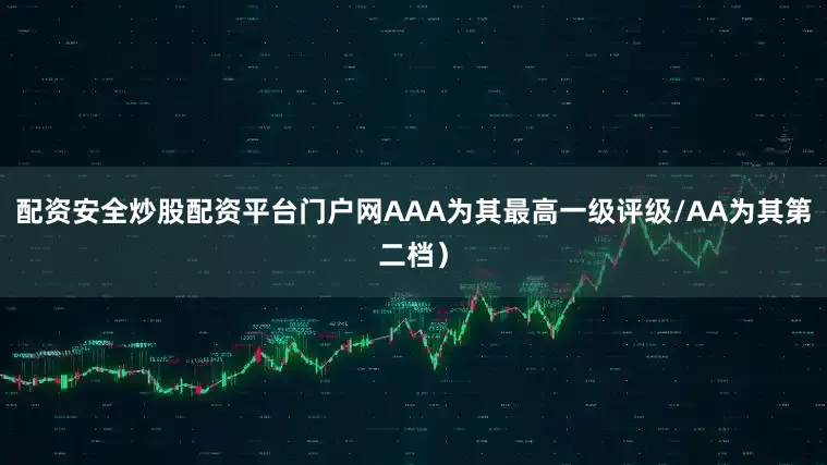 配资安全炒股配资平台门户网AAA为其最高一级评级/AA为其第二档）