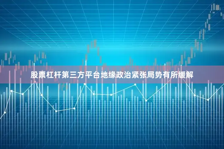 股票杠杆第三方平台地缘政治紧张局势有所缓解