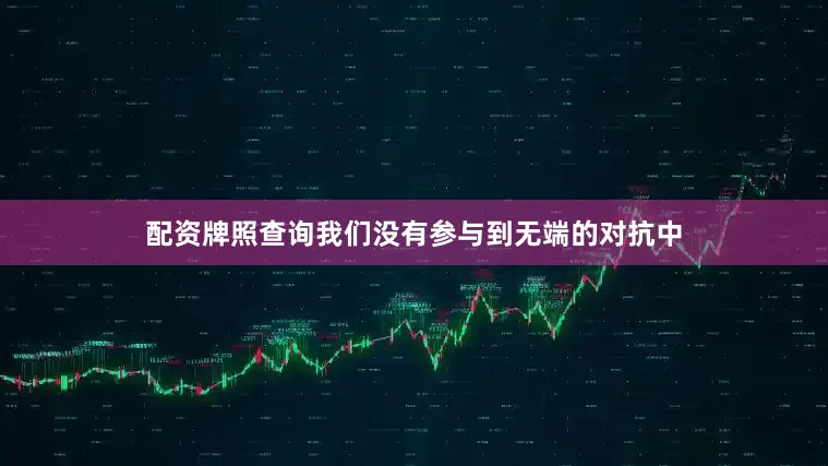 配资牌照查询我们没有参与到无端的对抗中
