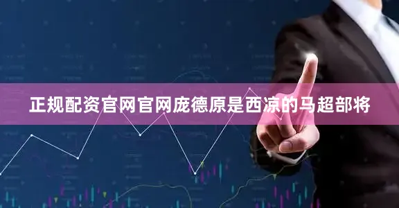正规配资官网官网庞德原是西凉的马超部将