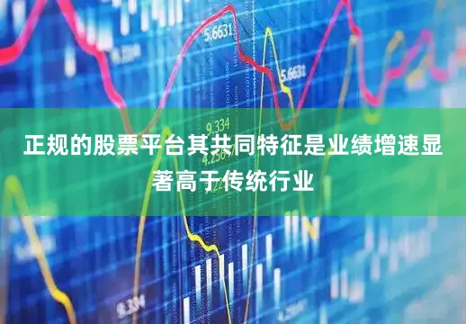 正规的股票平台其共同特征是业绩增速显著高于传统行业