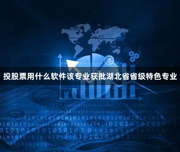投股票用什么软件该专业获批湖北省省级特色专业