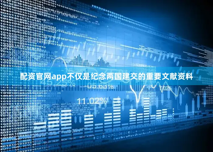 配资官网app不仅是纪念两国建交的重要文献资料