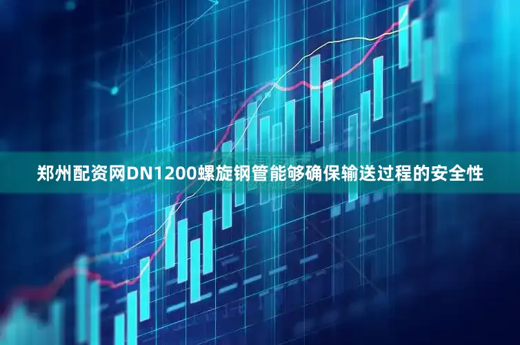 郑州配资网DN1200螺旋钢管能够确保输送过程的安全性