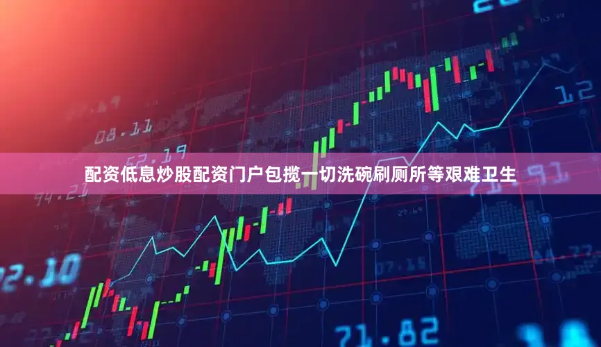配资低息炒股配资门户包揽一切洗碗刷厕所等艰难卫生