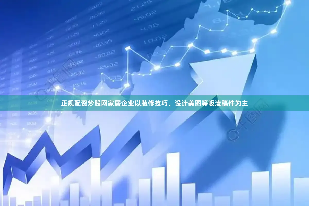 正规配资炒股网家居企业以装修技巧、设计美图等吸流稿件为主