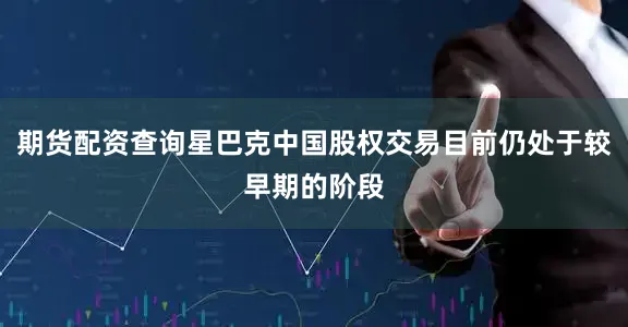 期货配资查询星巴克中国股权交易目前仍处于较早期的阶段