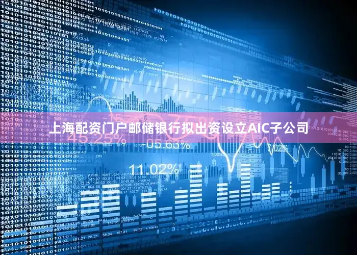 上海配资门户邮储银行拟出资设立AIC子公司