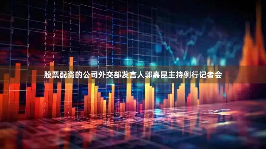 股票配资的公司外交部发言人郭嘉昆主持例行记者会