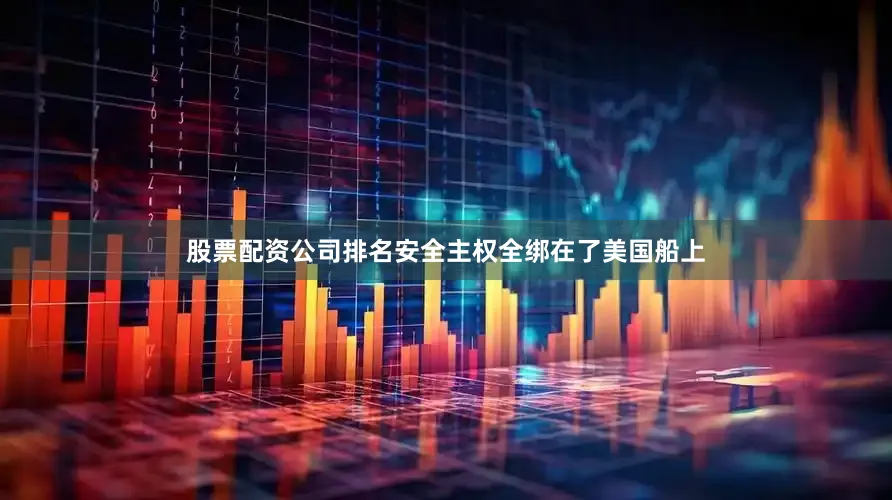 股票配资公司排名安全主权全绑在了美国船上