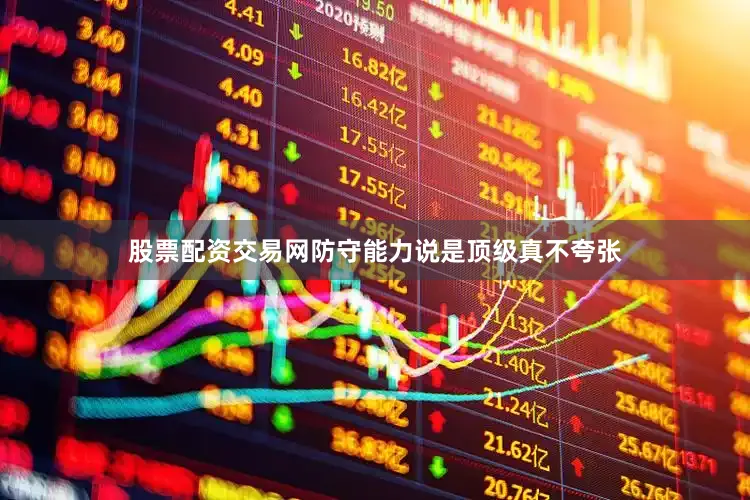 股票配资交易网防守能力说是顶级真不夸张