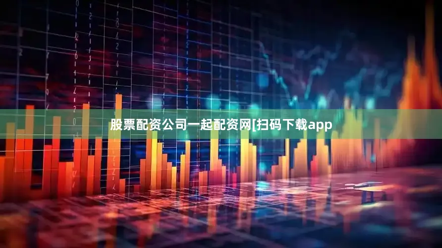 股票配资公司一起配资网　　　　[扫码下载app