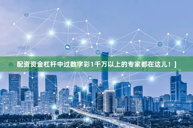 配资资金杠杆中过数字彩1千万以上的专家都在这儿！]