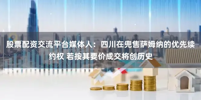 股票配资交流平台媒体人：四川在兜售萨姆纳的优先续约权 若按其要价成交将创历史