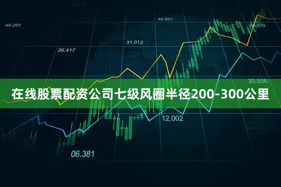 在线股票配资公司七级风圈半径200-300公里