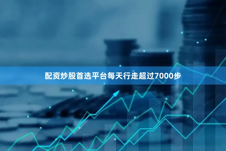 配资炒股首选平台每天行走超过7000步