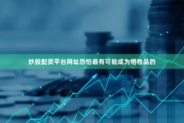 炒股配资平台网址恐怕最有可能成为牺牲品的
