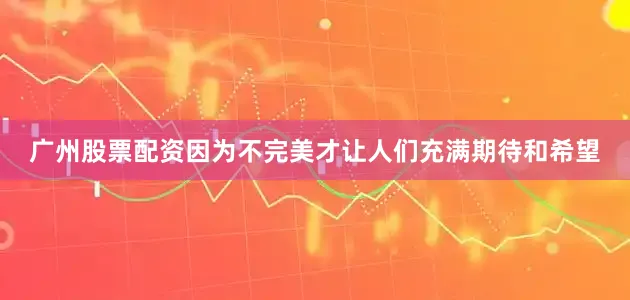 广州股票配资因为不完美才让人们充满期待和希望