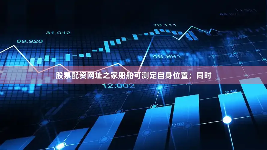 股票配资网址之家船舶可测定自身位置；同时