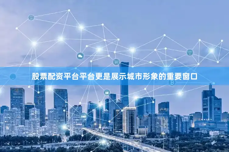 股票配资平台平台更是展示城市形象的重要窗口