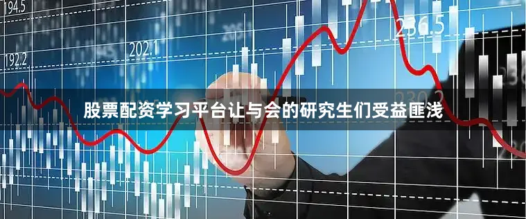股票配资学习平台让与会的研究生们受益匪浅