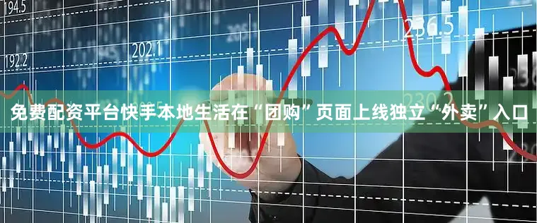 免费配资平台快手本地生活在“团购”页面上线独立“外卖”入口
