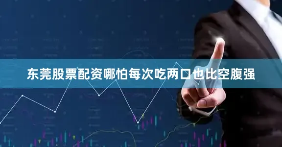 东莞股票配资哪怕每次吃两口也比空腹强