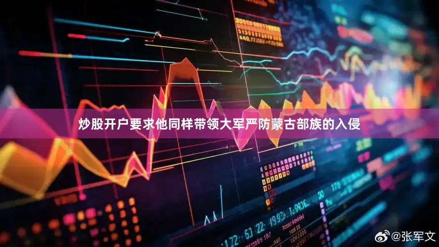 炒股开户要求他同样带领大军严防蒙古部族的入侵