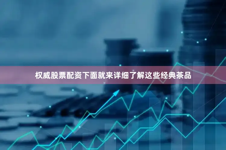 权威股票配资下面就来详细了解这些经典茶品
