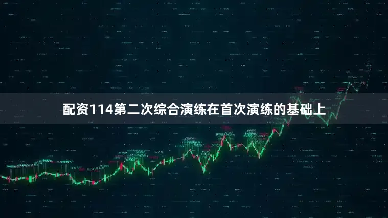 配资114第二次综合演练在首次演练的基础上