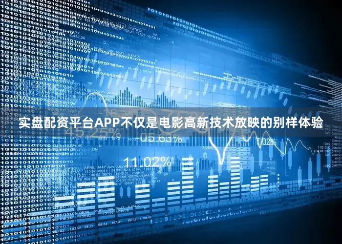 实盘配资平台APP不仅是电影高新技术放映的别样体验